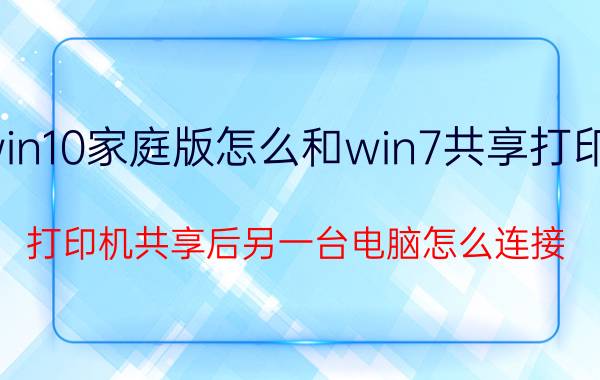 win10家庭版怎么和win7共享打印机 打印机共享后另一台电脑怎么连接？